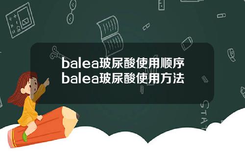 balea玻尿酸使用顺序balea玻尿酸使用方法