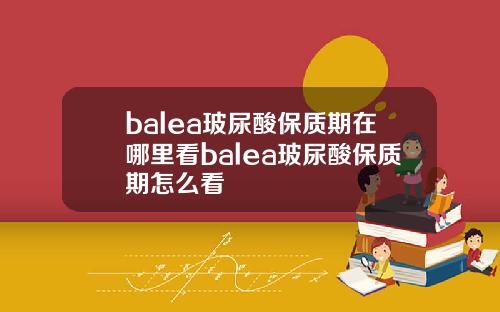 balea玻尿酸保质期在哪里看balea玻尿酸保质期怎么看