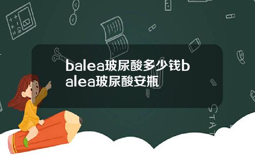 balea玻尿酸多少钱balea玻尿酸安瓶