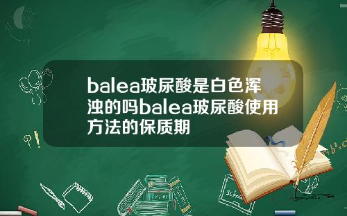 balea玻尿酸是白色浑浊的吗balea玻尿酸使用方法的保质期