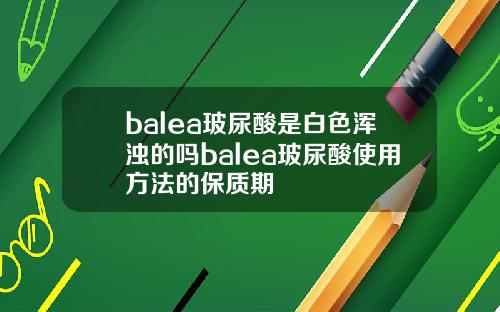 balea玻尿酸是白色浑浊的吗balea玻尿酸使用方法的保质期