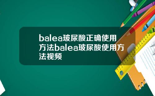 balea玻尿酸正确使用方法balea玻尿酸使用方法视频