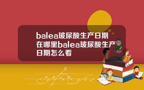balea玻尿酸生产日期在哪里balea玻尿酸生产日期怎么看