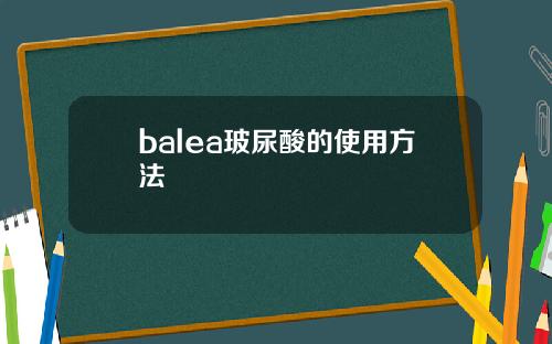 balea玻尿酸的使用方法