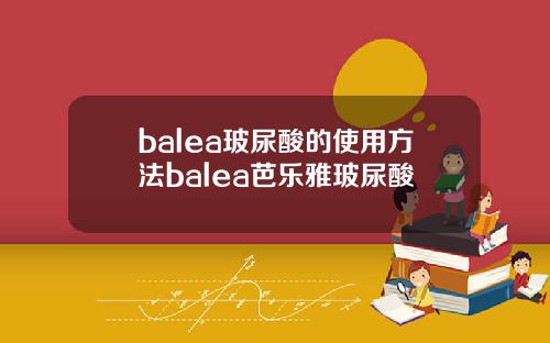 balea玻尿酸的使用方法balea芭乐雅玻尿酸