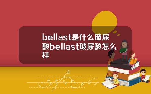 bellast是什么玻尿酸bellast玻尿酸怎么样