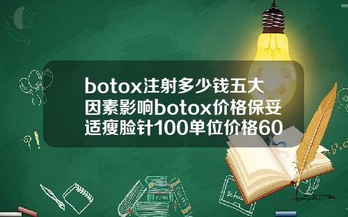 botox注射多少钱五大因素影响botox价格保妥适瘦脸针100单位价格6000多