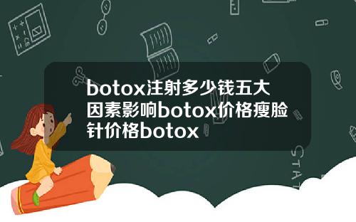 botox注射多少钱五大因素影响botox价格瘦脸针价格botox