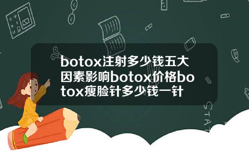 botox注射多少钱五大因素影响botox价格botox瘦脸针多少钱一针