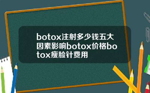 botox注射多少钱五大因素影响botox价格botox瘦脸针费用