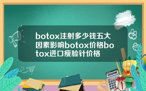 botox注射多少钱五大因素影响botox价格botox进口瘦脸针价格