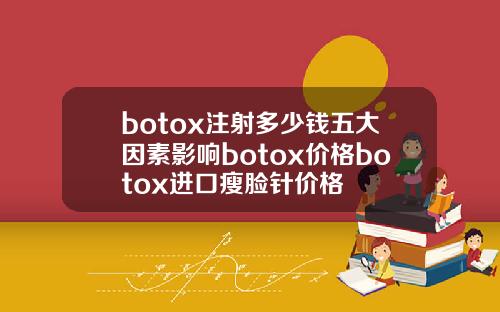 botox注射多少钱五大因素影响botox价格botox进口瘦脸针价格