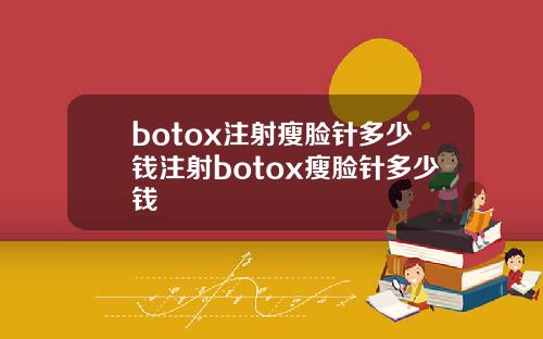 botox注射瘦脸针多少钱注射botox瘦脸针多少钱