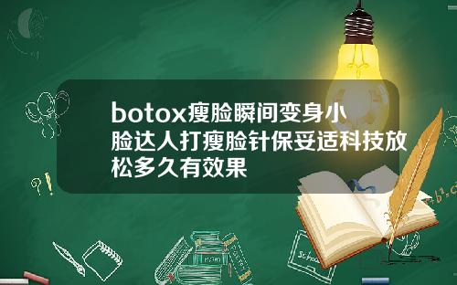 botox瘦脸瞬间变身小脸达人打瘦脸针保妥适科技放松多久有效果