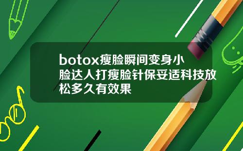 botox瘦脸瞬间变身小脸达人打瘦脸针保妥适科技放松多久有效果