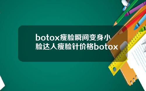botox瘦脸瞬间变身小脸达人瘦脸针价格botox