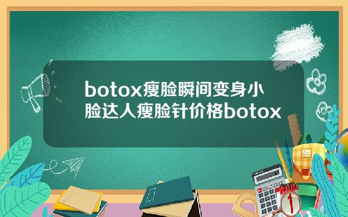 botox瘦脸瞬间变身小脸达人瘦脸针价格botox