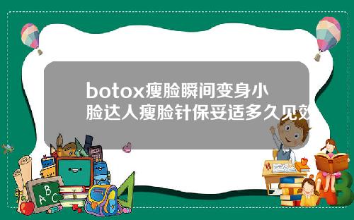 botox瘦脸瞬间变身小脸达人瘦脸针保妥适多久见效