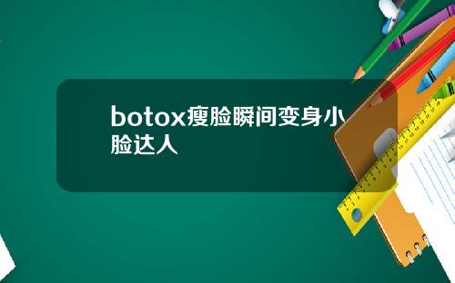 botox瘦脸瞬间变身小脸达人