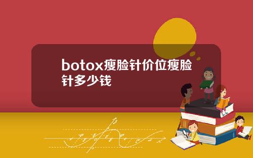 botox瘦脸针价位瘦脸针多少钱
