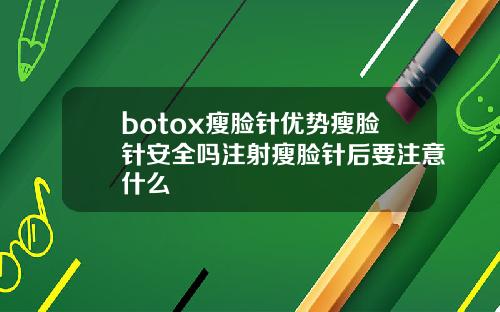 botox瘦脸针优势瘦脸针安全吗注射瘦脸针后要注意什么