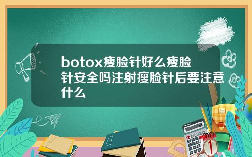 botox瘦脸针好么瘦脸针安全吗注射瘦脸针后要注意什么