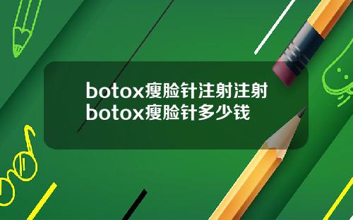 botox瘦脸针注射注射botox瘦脸针多少钱