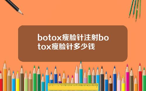 botox瘦脸针注射botox瘦脸针多少钱