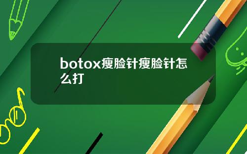 botox瘦脸针瘦脸针怎么打