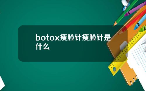 botox瘦脸针瘦脸针是什么
