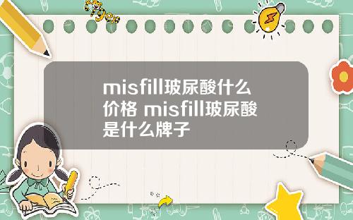 misfill玻尿酸什么价格 misfill玻尿酸是什么牌子