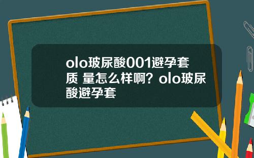 olo玻尿酸001避孕套质 量怎么样啊?olo玻尿酸避孕套