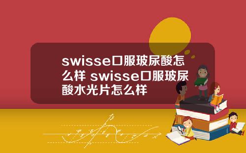 swisse口服玻尿酸怎么样 swisse口服玻尿酸水光片怎么样