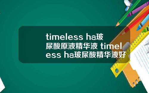 timeless ha玻尿酸原液精华液 timeless ha玻尿酸精华液好用吗