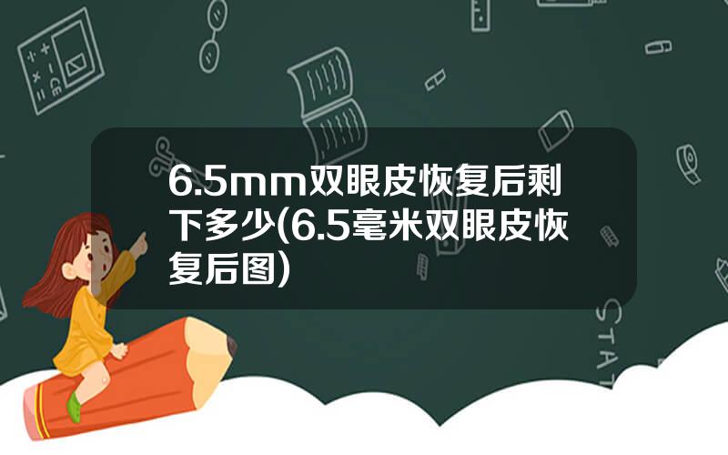 6.5mm双眼皮恢复后剩下多少(6.5毫米双眼皮恢复后图)