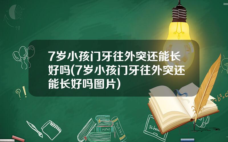7岁小孩门牙往外突还能长好吗(7岁小孩门牙往外突还能长好吗图片)