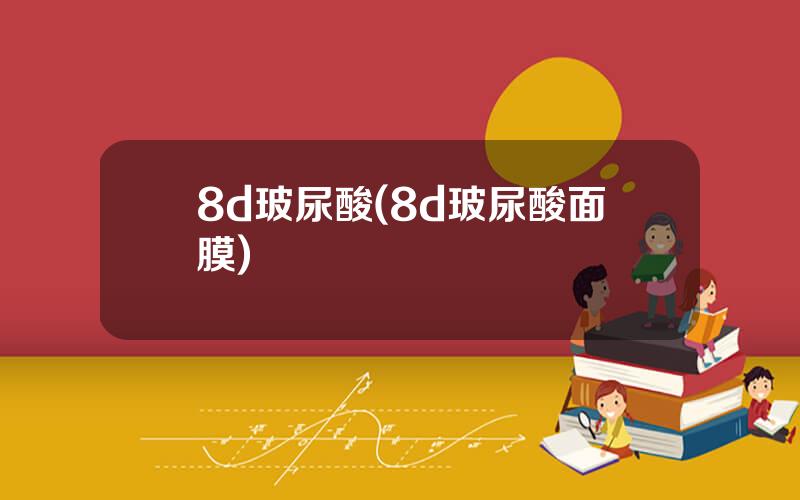 8d玻尿酸(8d玻尿酸面膜)
