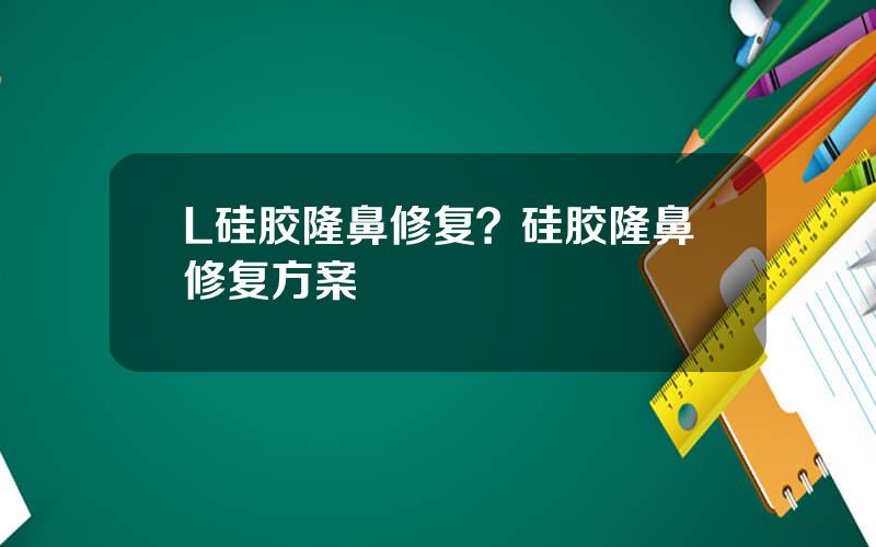 L硅胶隆鼻修复？硅胶隆鼻修复方案