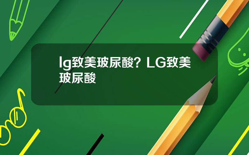 lg致美玻尿酸？LG致美玻尿酸