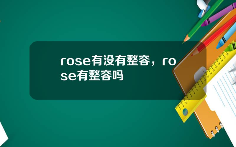 rose有没有整容，rose有整容吗