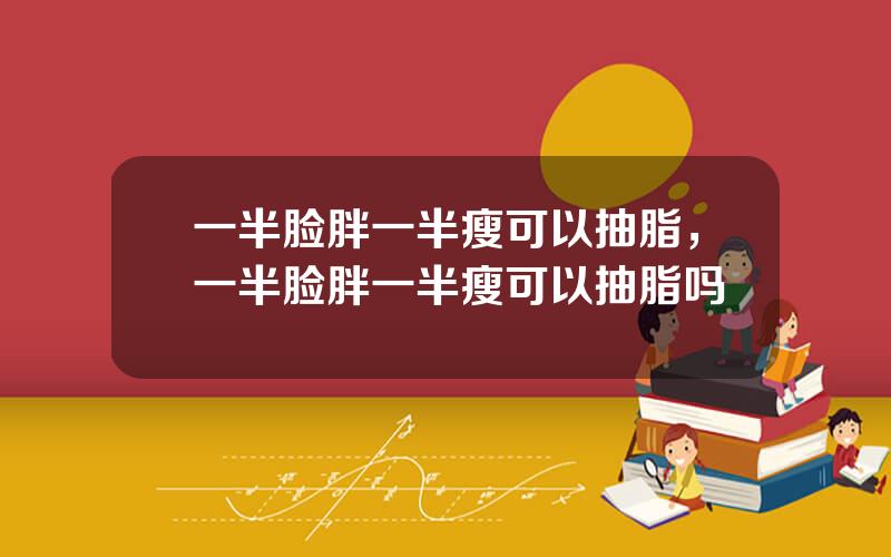 一半脸胖一半瘦可以抽脂，一半脸胖一半瘦可以抽脂吗