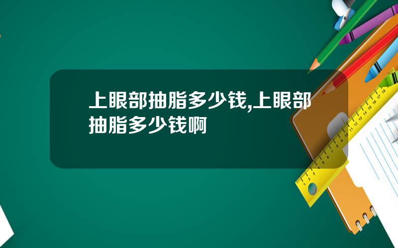 上眼部抽脂多少钱,上眼部抽脂多少钱啊