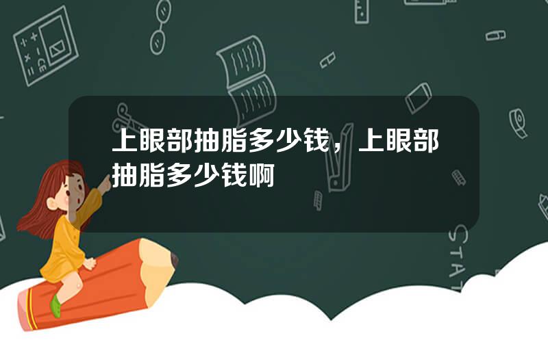 上眼部抽脂多少钱，上眼部抽脂多少钱啊