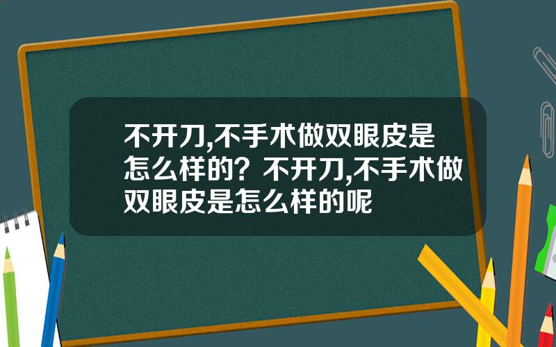 不开刀,不手术做双眼皮是怎么样的？不开刀,不手术做双眼皮是怎么样的呢