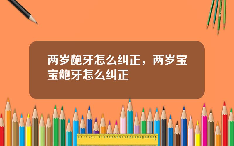两岁龅牙怎么纠正，两岁宝宝龅牙怎么纠正