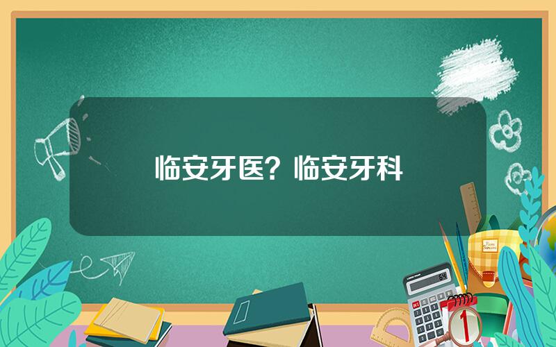 临安牙医？临安牙科