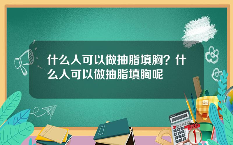什么人可以做抽脂填胸？什么人可以做抽脂填胸呢