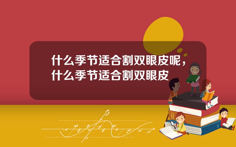 什么季节适合割双眼皮呢，什么季节适合割双眼皮