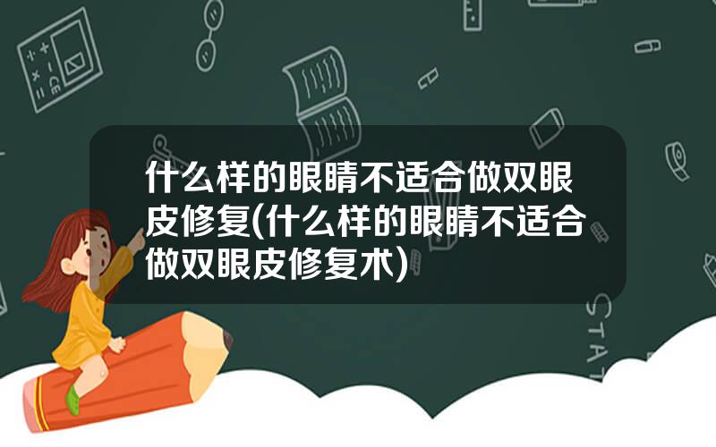 什么样的眼睛不适合做双眼皮修复(什么样的眼睛不适合做双眼皮修复术)