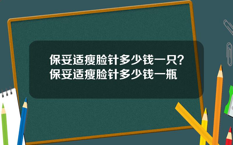 保妥适瘦脸针多少钱一只？保妥适瘦脸针多少钱一瓶